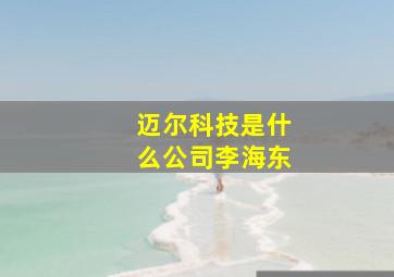 迈尔科技是什么公司李海东