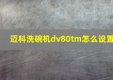 迈科洗碗机dv80tm怎么设置