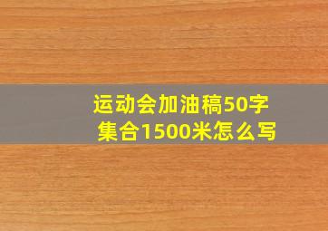 运动会加油稿50字集合1500米怎么写