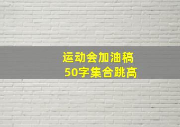 运动会加油稿50字集合跳高