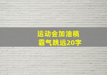 运动会加油稿霸气跳远20字