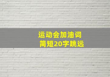 运动会加油词简短20字跳远