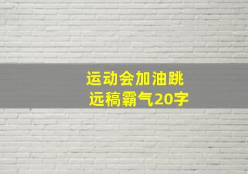 运动会加油跳远稿霸气20字