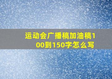 运动会广播稿加油稿100到150字怎么写