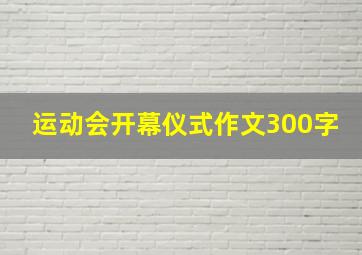 运动会开幕仪式作文300字