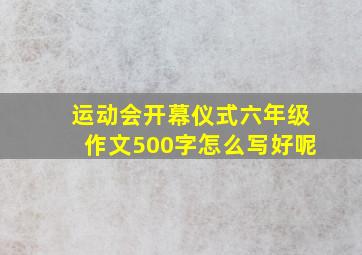 运动会开幕仪式六年级作文500字怎么写好呢