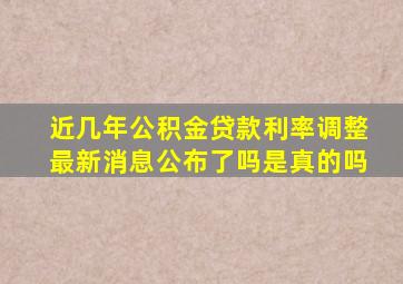 近几年公积金贷款利率调整最新消息公布了吗是真的吗