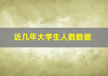 近几年大学生人数数据