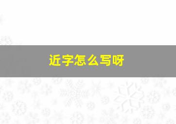 近字怎么写呀