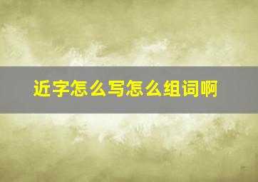 近字怎么写怎么组词啊