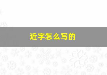 近字怎么写的