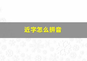 近字怎么拼音