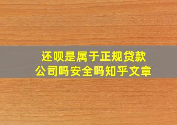 还呗是属于正规贷款公司吗安全吗知乎文章