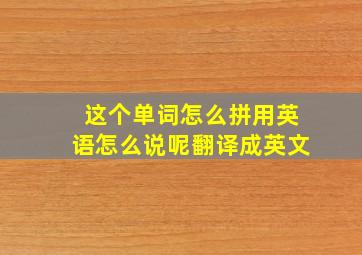 这个单词怎么拼用英语怎么说呢翻译成英文