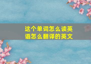 这个单词怎么读英语怎么翻译的英文