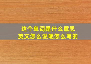 这个单词是什么意思英文怎么说呢怎么写的