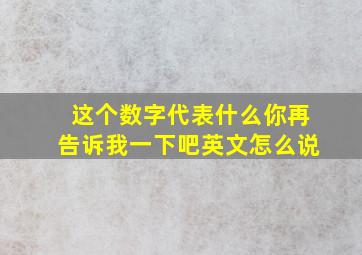 这个数字代表什么你再告诉我一下吧英文怎么说