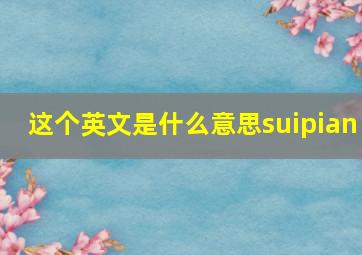 这个英文是什么意思suipian