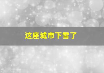 这座城市下雪了