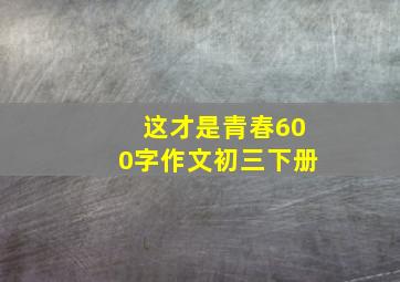 这才是青春600字作文初三下册