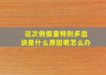 这次例假量特别多血块是什么原因呢怎么办