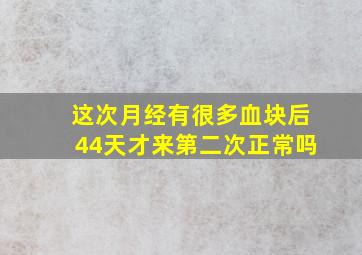 这次月经有很多血块后44天才来第二次正常吗