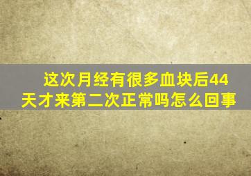 这次月经有很多血块后44天才来第二次正常吗怎么回事