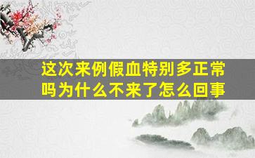 这次来例假血特别多正常吗为什么不来了怎么回事