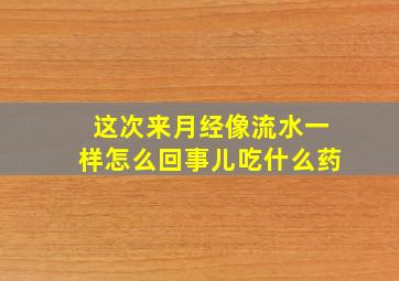 这次来月经像流水一样怎么回事儿吃什么药