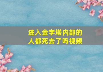 进入金字塔内部的人都死去了吗视频