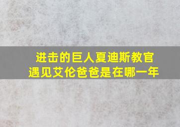 进击的巨人夏迪斯教官遇见艾伦爸爸是在哪一年