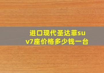 进口现代圣达菲suv7座价格多少钱一台