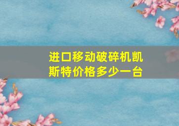 进口移动破碎机凯斯特价格多少一台