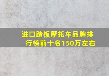 进口踏板摩托车品牌排行榜前十名150万左右