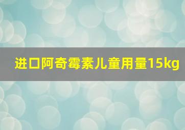 进口阿奇霉素儿童用量15kg