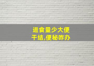 进食量少大便干结,便秘咋办