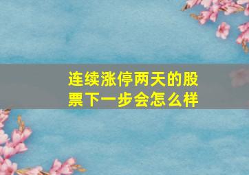 连续涨停两天的股票下一步会怎么样