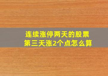 连续涨停两天的股票第三天涨2个点怎么算