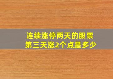 连续涨停两天的股票第三天涨2个点是多少