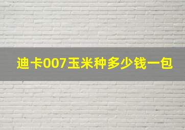 迪卡007玉米种多少钱一包