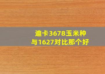 迪卡3678玉米种与1627对比那个好