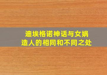 迪埃格诺神话与女娲造人的相同和不同之处