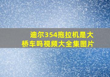 迪尔354拖拉机是大桥车吗视频大全集图片