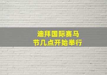 迪拜国际赛马节几点开始举行