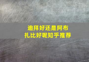 迪拜好还是阿布扎比好呢知乎推荐