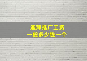 迪拜推广工资一般多少钱一个