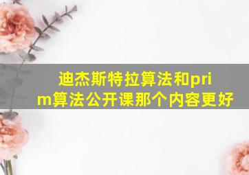 迪杰斯特拉算法和prim算法公开课那个内容更好