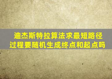 迪杰斯特拉算法求最短路径过程要随机生成终点和起点吗