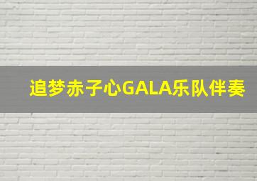 追梦赤子心GALA乐队伴奏