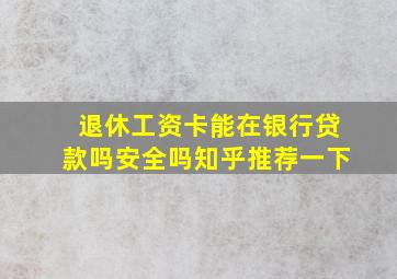 退休工资卡能在银行贷款吗安全吗知乎推荐一下